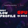 Gaming Technology Series: The Best Low Profile GPU in 2023