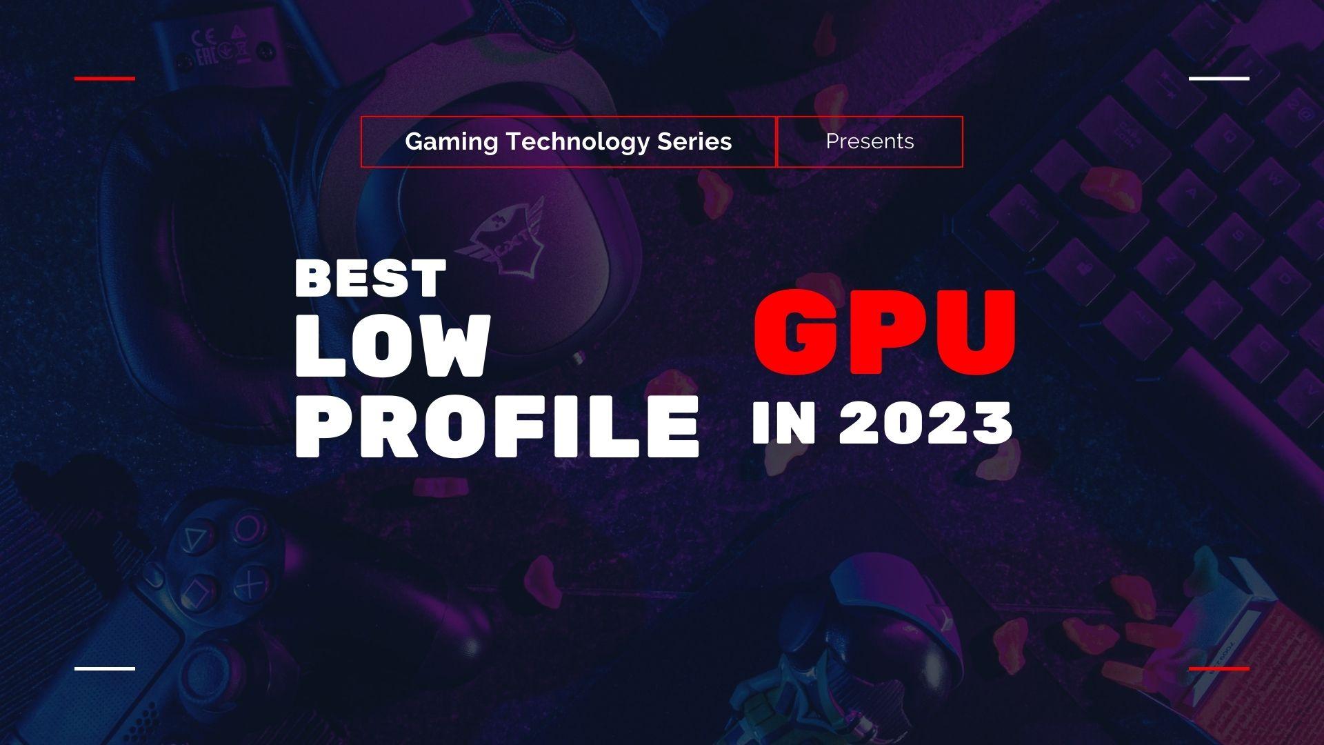 Gaming Technology Series: The Best Low Profile GPU in 2023