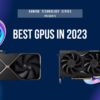 Gaming Technology Series: The Best GPUs in 2023